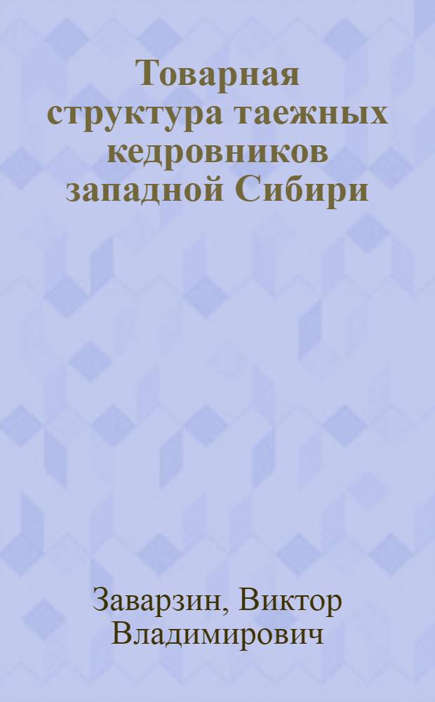 Товарная структура таежных кедровников западной Сибири : Автореф. дис. на соиск. учен. степ. канд. с.-х. наук : (06.03.02)