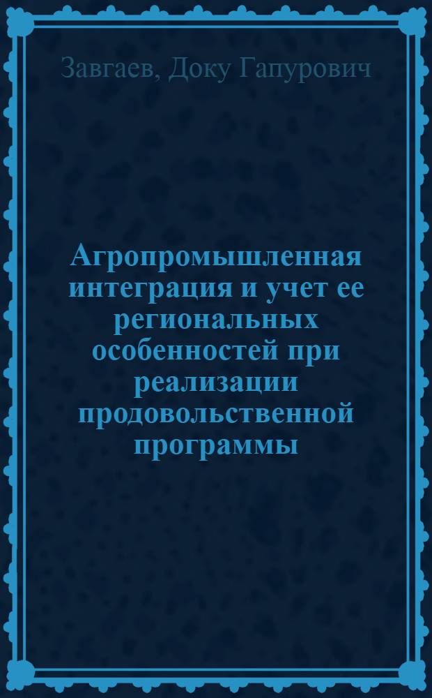 Агропромышленная интеграция и учет ее региональных особенностей при реализации продовольственной программы : (На материалах Чеч.-Инг. АССР) : Автореф. дис. на соиск. учен. степ. канд. экон. наук : (08.00.05)