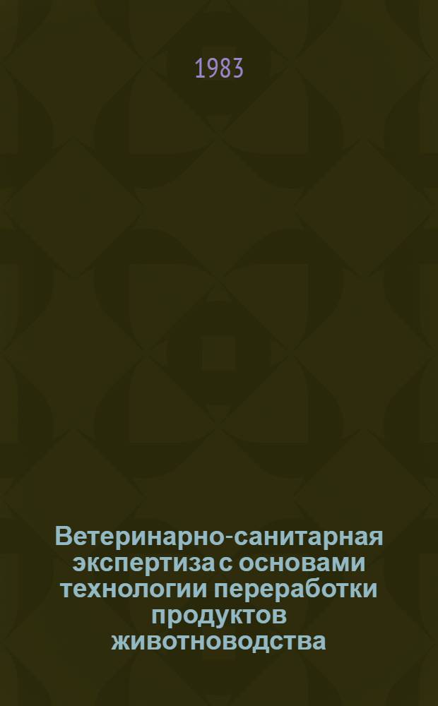 Ветеринарно-санитарная экспертиза с основами технологии переработки продуктов животноводства : Учебник для с.-х. техникумов по спец. "Ветеринария"