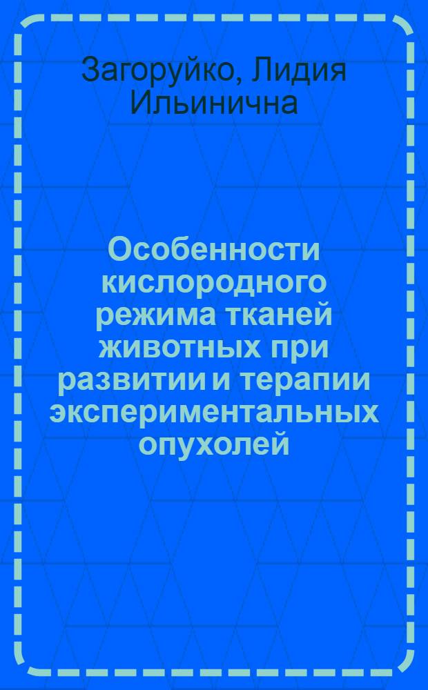 Особенности кислородного режима тканей животных при развитии и терапии экспериментальных опухолей : Автореф. дис. на соиск. учен. степ. канд. биол. наук : (14.00.14)