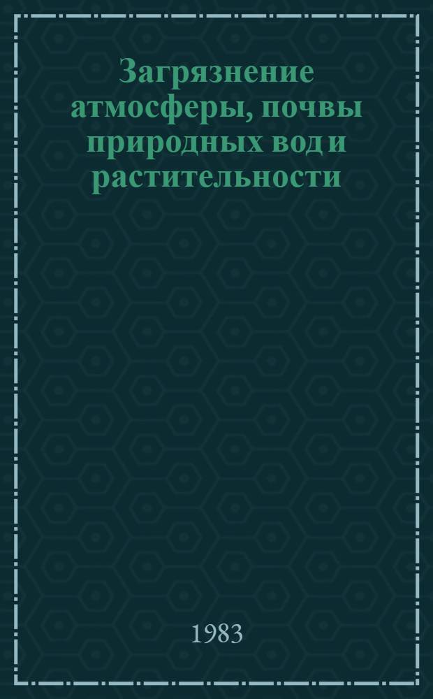 Загрязнение атмосферы, почвы природных вод и растительности : Сб. статей
