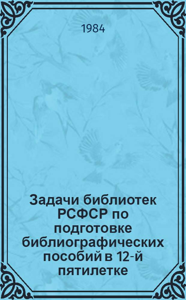 Задачи библиотек РСФСР по подготовке библиографических пособий в 12-й пятилетке : Метод. рекомендации в помощь перспектив. планир. издат. библиогр. деятельности респ. (АССР), краев. и обл. б-к РСФСР