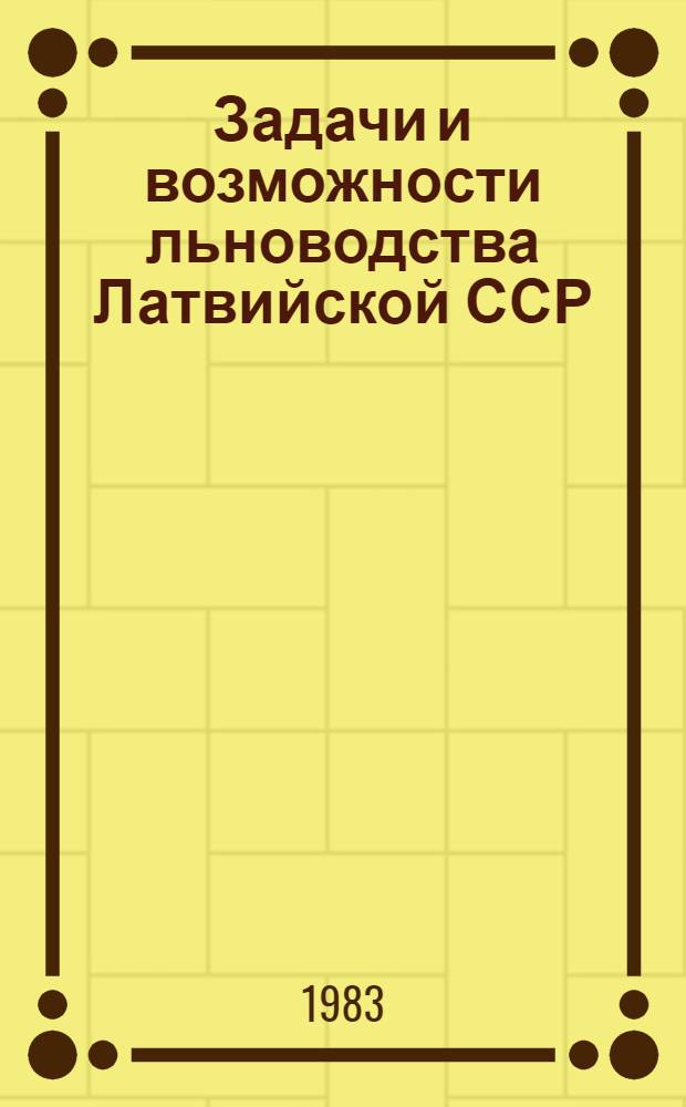 Задачи и возможности льноводства Латвийской ССР : Материалы совещ., февр. 1983 г., Резекне
