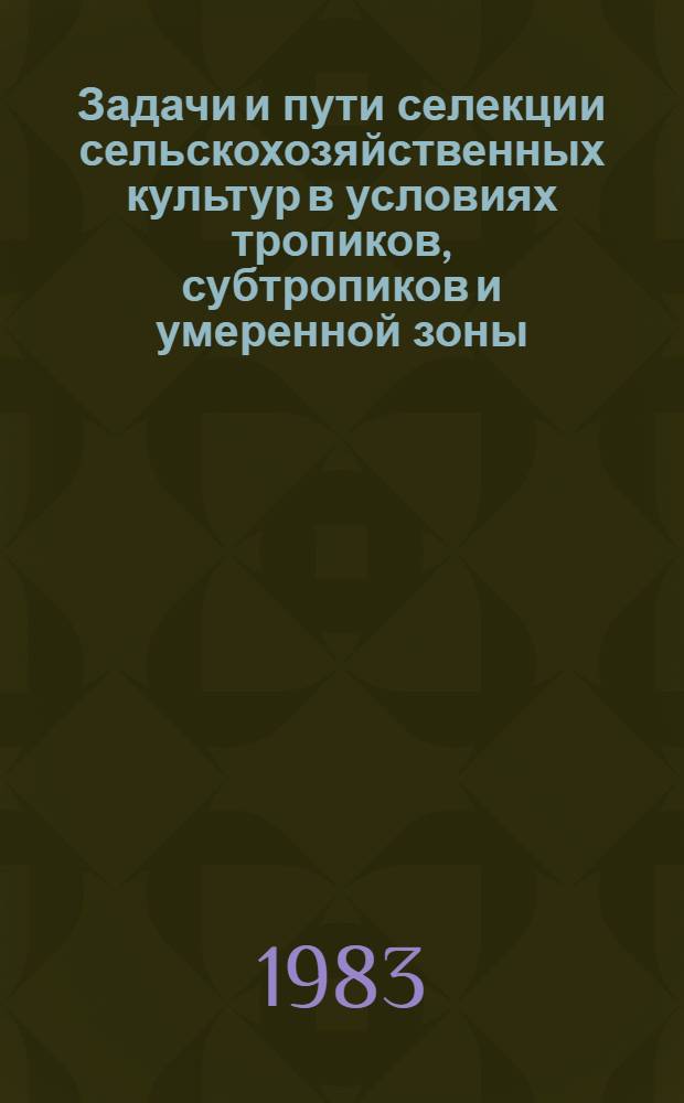 Задачи и пути селекции сельскохозяйственных культур в условиях тропиков, субтропиков и умеренной зоны : Сб. науч. тр