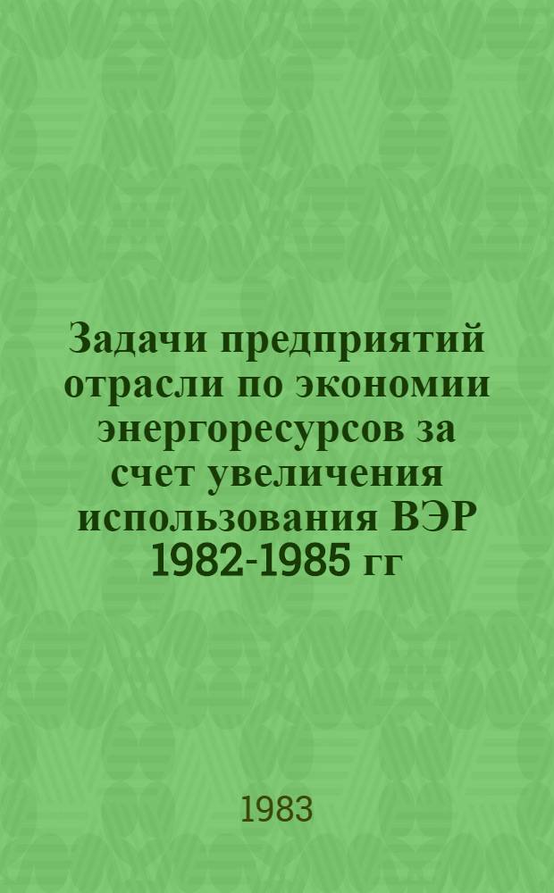 Задачи предприятий отрасли по экономии энергоресурсов за счет увеличения использования ВЭР 1982-1985 гг. [и др. статьи]