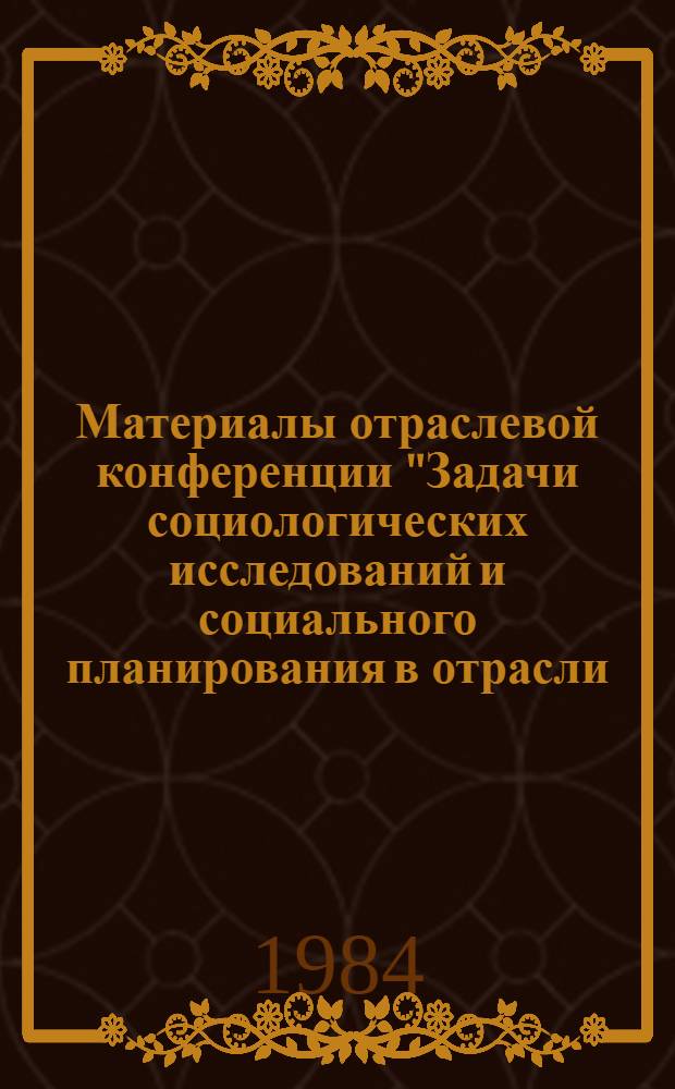 Материалы отраслевой конференции "Задачи социологических исследований и социального планирования в отрасли (основные проблемы и пути повышения эффективности), г. Ворошиловград, 18-21 окт. 1983 г.