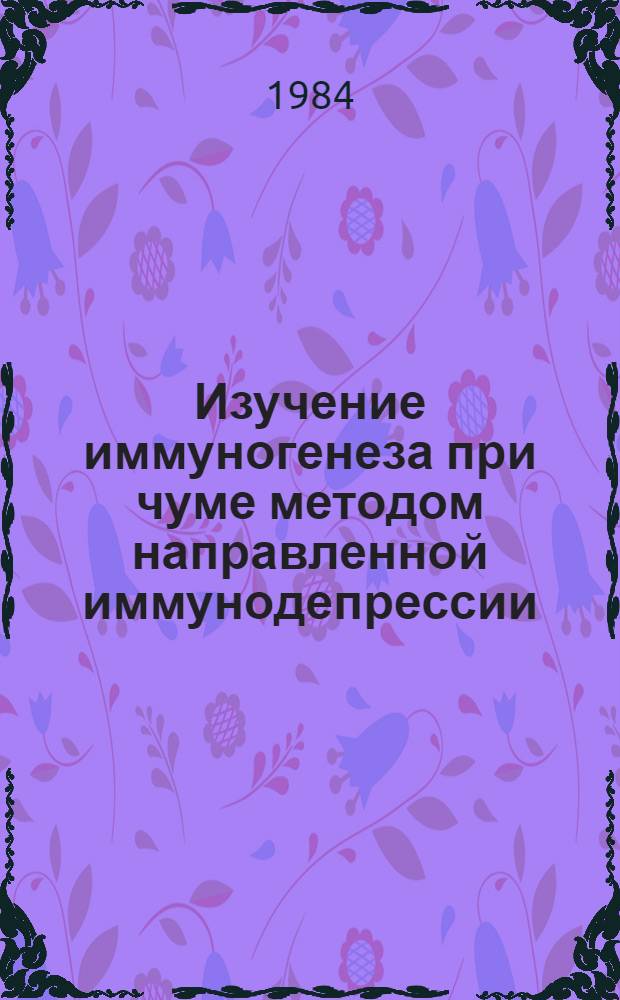 Изучение иммуногенеза при чуме методом направленной иммунодепрессии : Автореф. дис. на соиск. учен. степ. канд. мед. наук : (14.00.36)