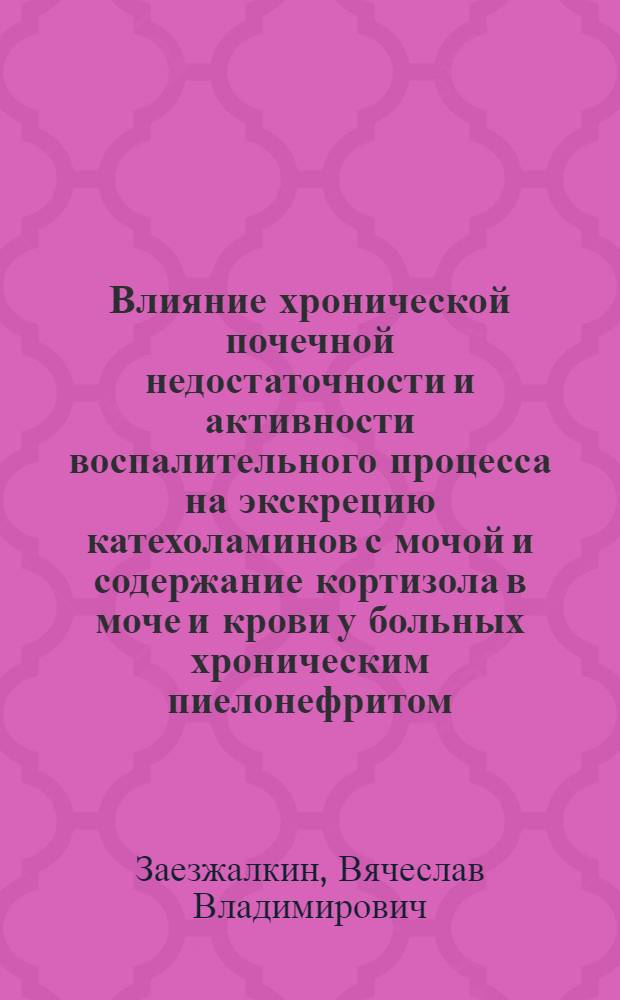 Влияние хронической почечной недостаточности и активности воспалительного процесса на экскрецию катехоламинов с мочой и содержание кортизола в моче и крови у больных хроническим пиелонефритом : Автореф. дис. на соиск. учен. степ. канд. мед. наук : (14.00.40)