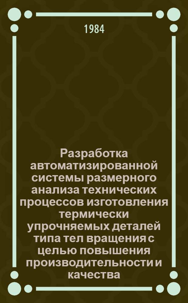 Разработка автоматизированной системы размерного анализа технических процессов изготовления термически упрочняемых деталей типа тел вращения с целью повышения производительности и качества : Автореф. дис. на соиск. учен. степ. канд. техн. наук : (05.02.08)