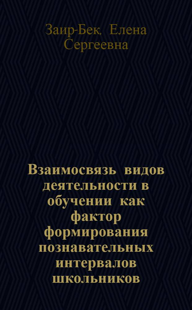 Взаимосвязь видов деятельности в обучении как фактор формирования познавательных интервалов школьников : Автореф. дис. на соиск. учен. степ. канд. пед. наук : (13.00.01)
