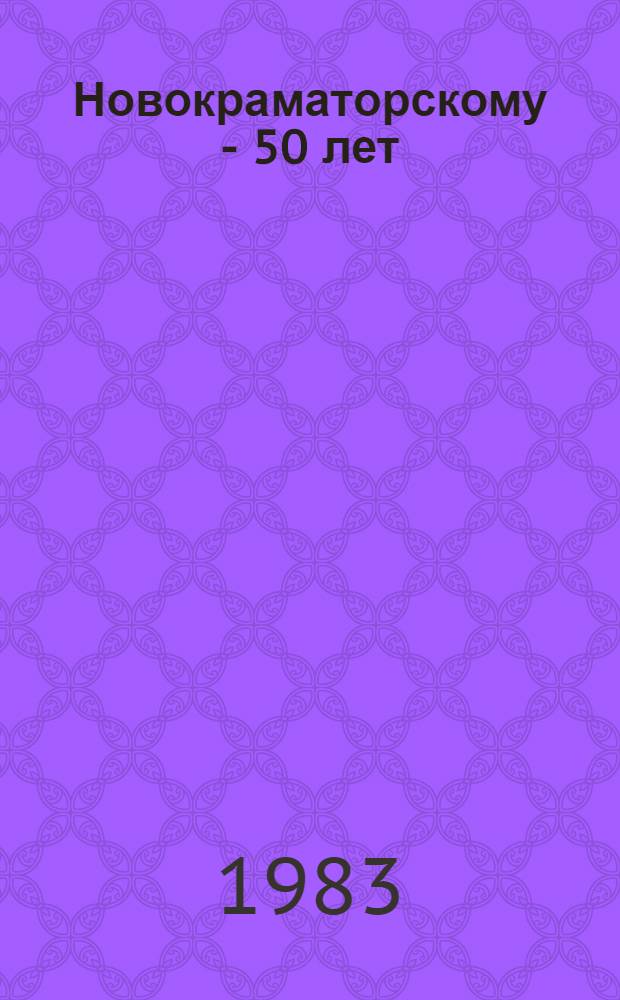Новокраматорскому - 50 лет : Науч.-попул. очерки истории произв. об-ния "Новокраматор. машиностроит. з-д"