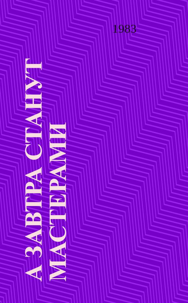 А завтра станут мастерами : Рассказ наладчика Кременчуг. автомоб. з-да