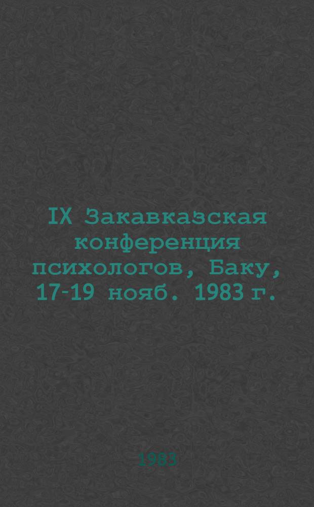 IX Закавказская конференция психологов, Баку, 17-19 нояб. 1983 г.