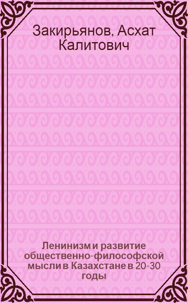 Ленинизм и развитие общественно-философской мысли в Казахстане в 20-30 годы : Автореф. дис. на соиск. учен. степ. к. филос. н