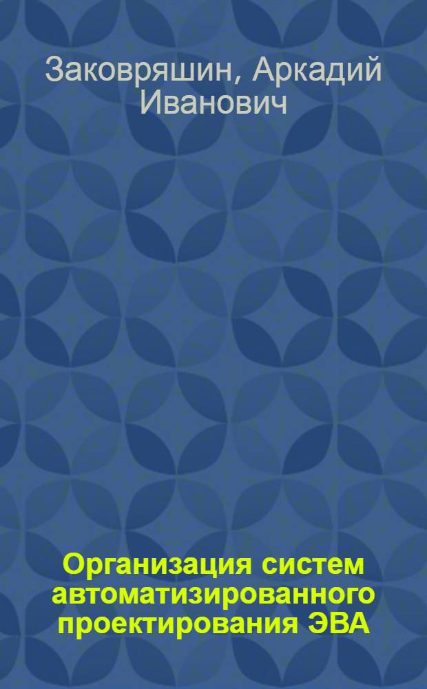 Организация систем автоматизированного проектирования ЭВА : Учеб. пособие