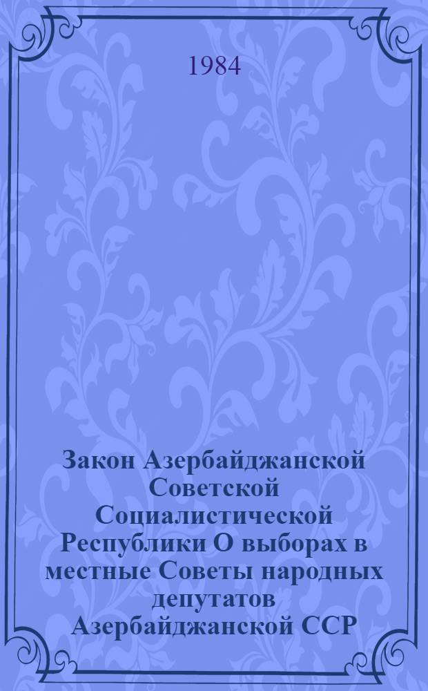 Закон Азербайджанской Советской Социалистической Республики О выборах в местные Советы народных депутатов Азербайджанской ССР : Принят на десятой сессии Верхов. Совета АзССР десятого созыва 22 июня 1979 г