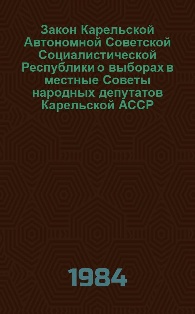 Закон Карельской Автономной Советской Социалистической Республики о выборах в местные Советы народных депутатов Карельской АССР : Принят на двенадцатой сес. Верховного Совета Карел. АССР девятого созыва 28 авг. 1979 г