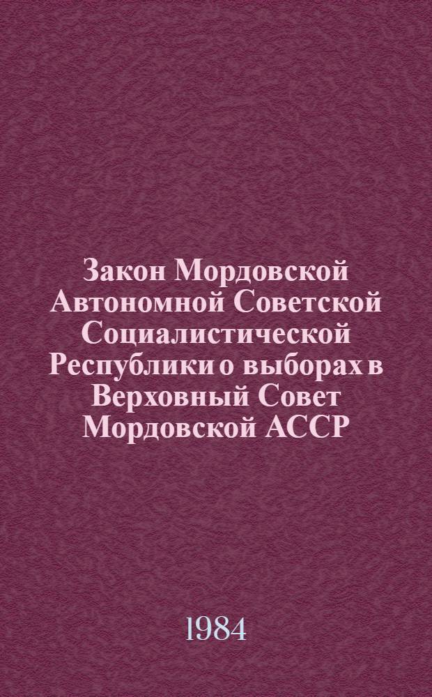 Закон Мордовской Автономной Советской Социалистической Республики о выборах в Верховный Совет Мордовской АССР : Принят на двенадцатой сес. Верховного Совета Мордов. АССР девятого созыва 27 дек. 1978 г