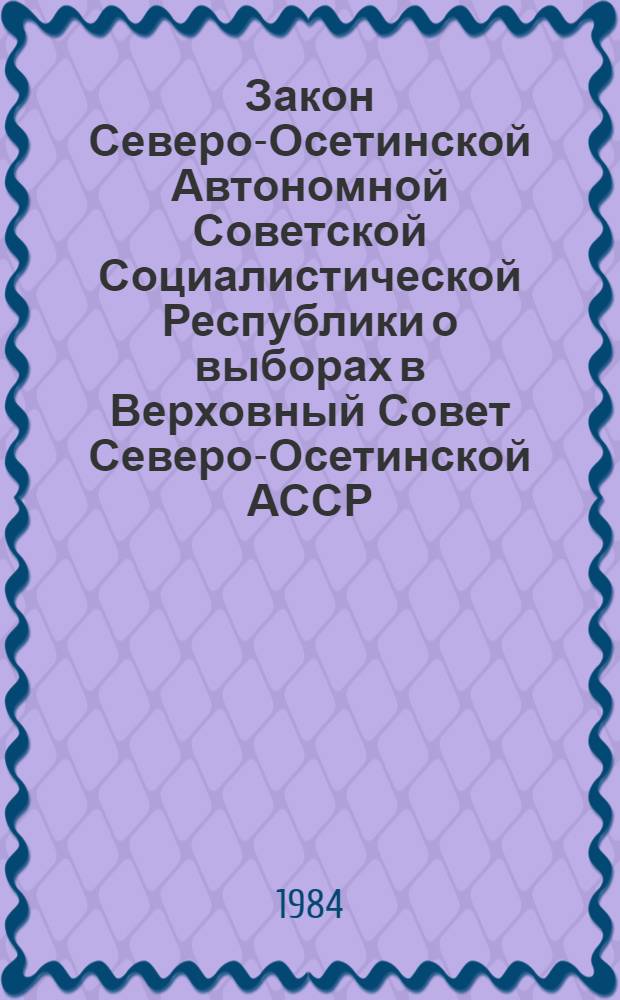 Закон Северо-Осетинской Автономной Советской Социалистической Республики о выборах в Верховный Совет Северо-Осетинской АССР : Принят на десятой сес. Верховного Совета Сев.-Осет. АССР девятого созыва 27 дек. 1978 г