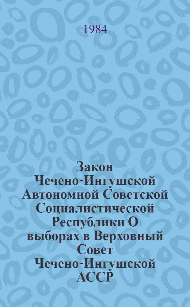 Закон Чечено-Ингушской Автономной Советской Социалистической Республики О выборах в Верховный Совет Чечено-Ингушской АССР : Принят на девятой сессии Верхов. Совета Чеч.-Инг. АССР шестого созыва 13 сент. 1978 г