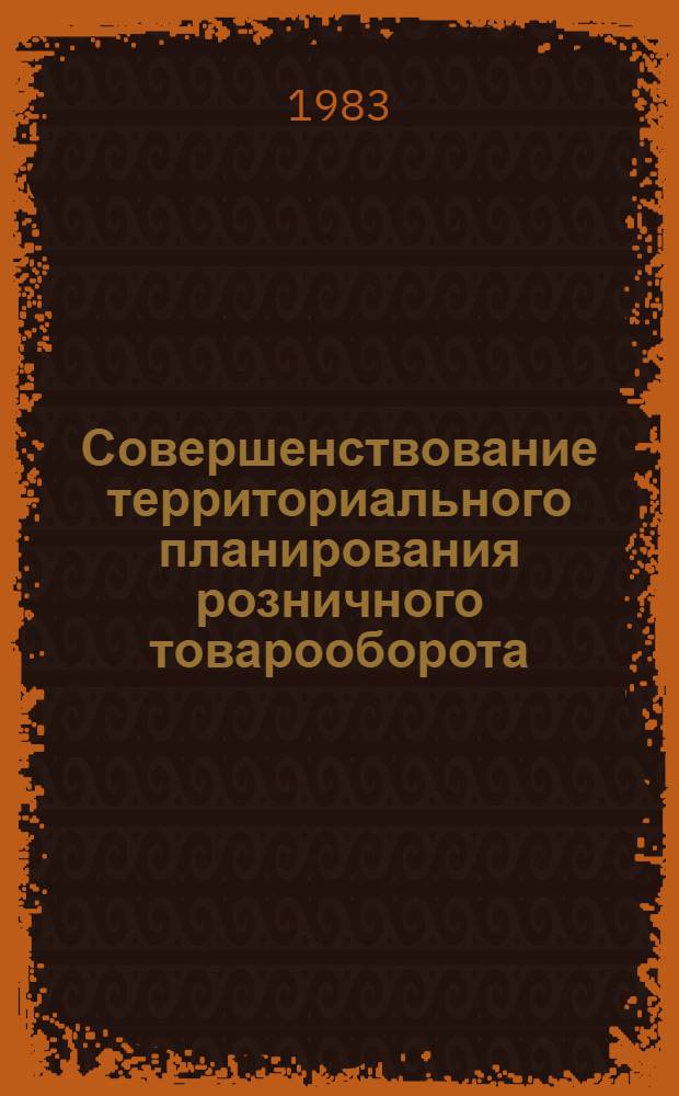 Совершенствование территориального планирования розничного товарооборота : Учеб. пособие для студентов торг.-экон. фак