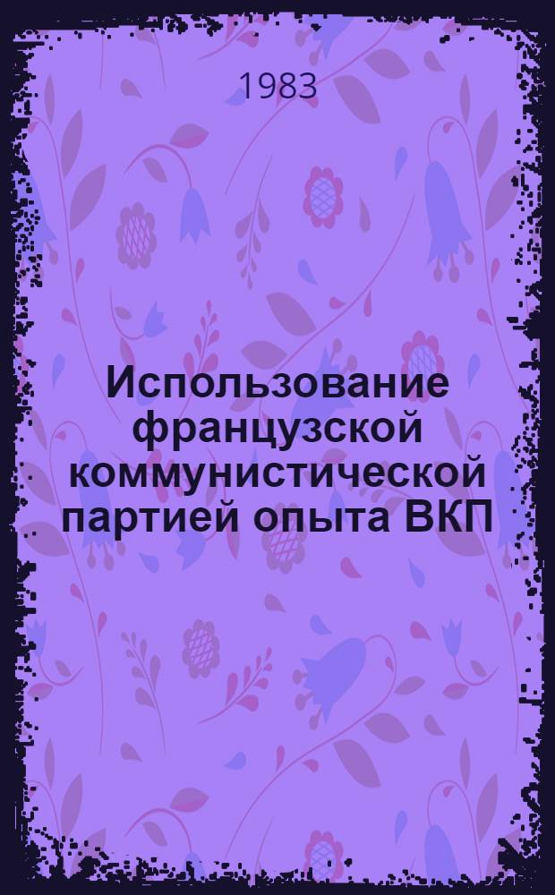 Использование французской коммунистической партией опыта ВКП(б) в борьбе против антипартийных группировок, за идейно-политическое единство ее рядов, 1926-1932 гг. : Автореф. дис. на соиск. учен. степ. канд. ист. наук : (07.00.01)