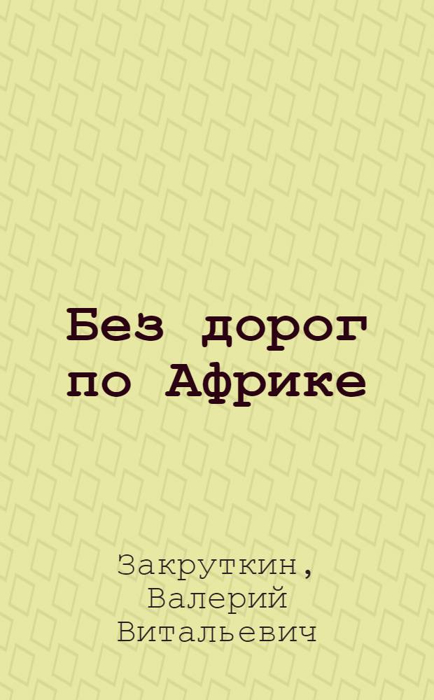 Без дорог по Африке : Путевые очерки