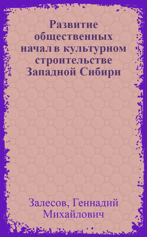 Развитие общественных начал в культурном строительстве Западной Сибири (1959-1965 гг.) : Автореф. дис. на соиск. учен. степ. канд. ист. наук : (07.00.02)