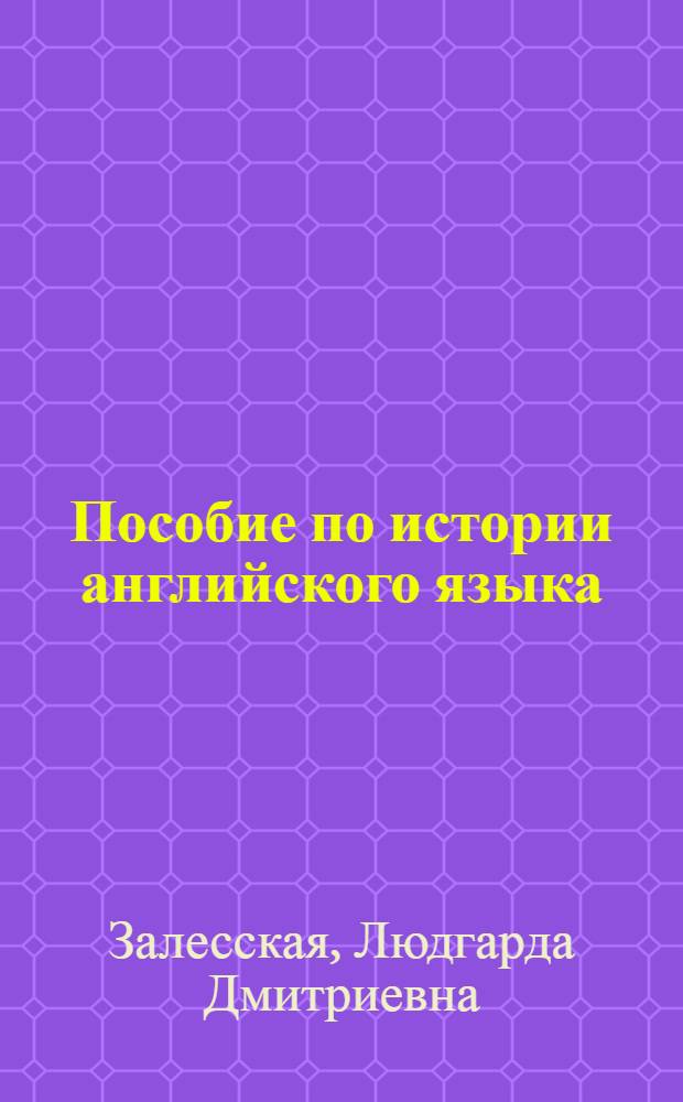 Пособие по истории английского языка : Для заоч. отд-ний фак. англ. яз. пед. ин-тов по спец. № 2103 "Иностр. яз."