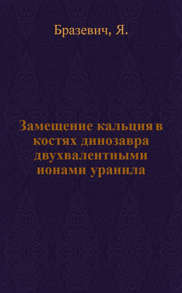 Замещение кальция в костях динозавра двухвалентными ионами уранила