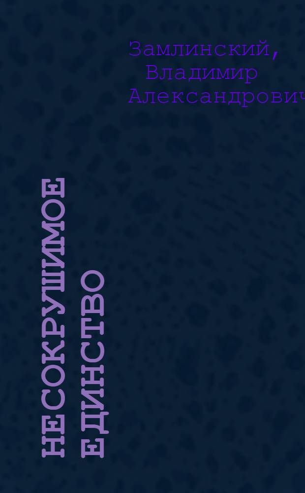 Несокрушимое единство : Дружба народов СССР в годы Великой Отеч. войны