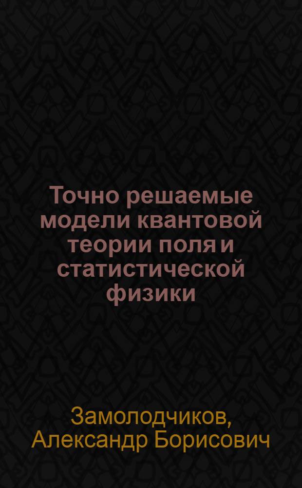 Точно решаемые модели квантовой теории поля и статистической физики : Автореф. дис. на соиск. учен. степ. д-ра физ.-мат. наук : (01.04.02)