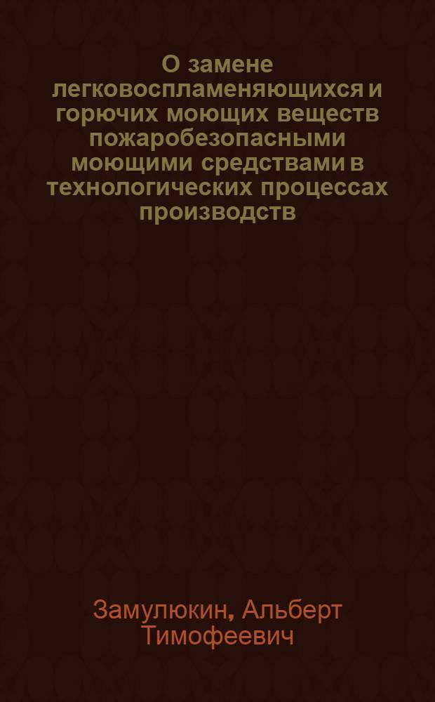 О замене легковоспламеняющихся и горючих моющих веществ пожаробезопасными моющими средствами в технологических процессах производств : Лекция