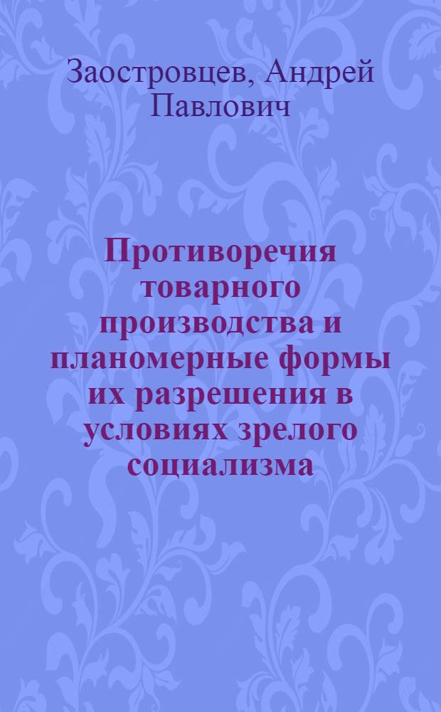 Противоречия товарного производства и планомерные формы их разрешения в условиях зрелого социализма : Автореф. дис. на соиск. учен. степ. канд. экон. наук : (08.00.01)