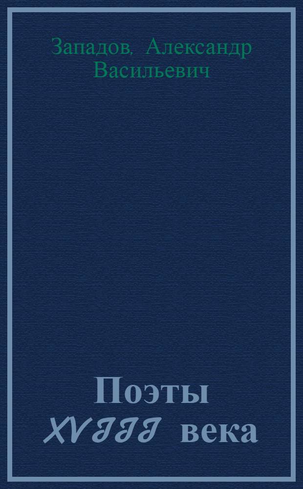 Поэты XVIII века : А. Кантемир, А. Сумароков, В. Майков, М. Херасков : Лит. очерки