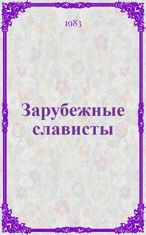 Зарубежные слависты : Сборник : К IX Междунар. конгрессу славистов, Киев, 6-14 сент. 1983 г.