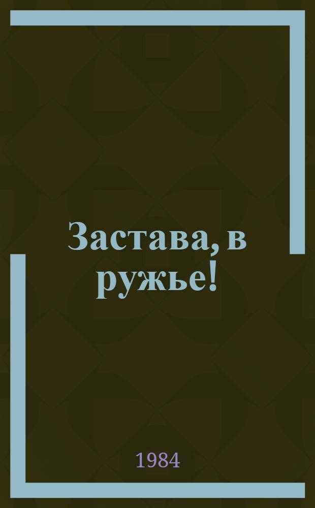 Застава, в ружье! : Сборник : К 60-летию Краснознам. Зап. погранич. окр. КГБ СССР