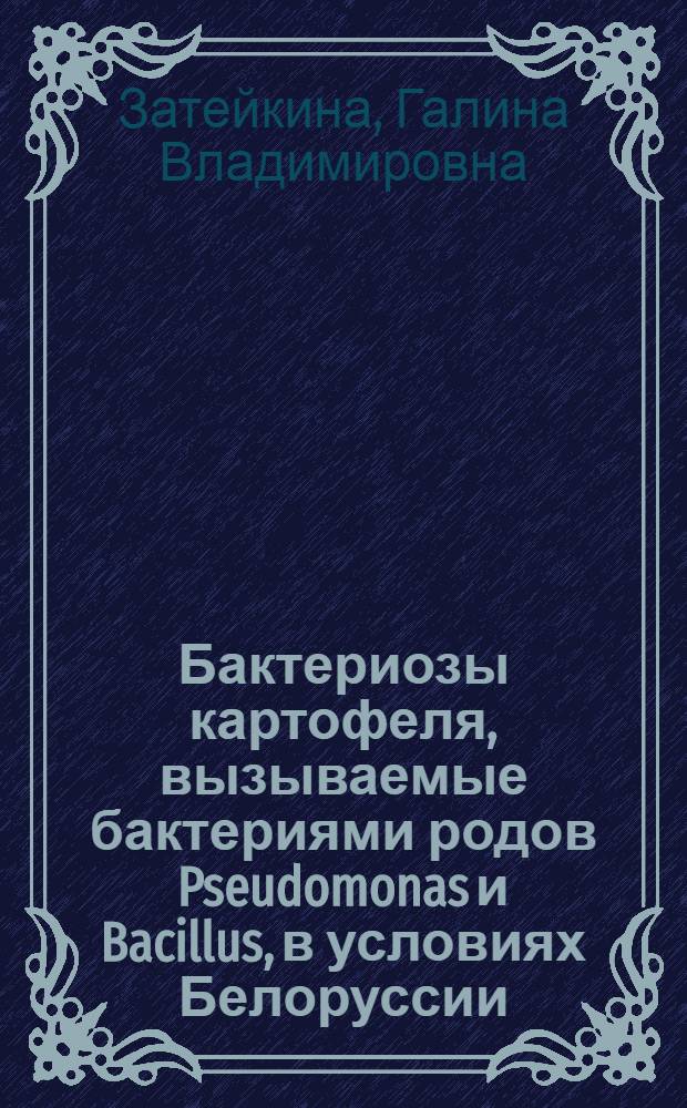 Бактериозы картофеля, вызываемые бактериями родов Pseudomonas и Bacillus, в условиях Белоруссии : Автореф. дис. на соиск. учен. степ. канд. с.-х. наук : (06.01.11)