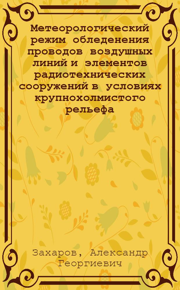 Метеорологический режим обледенения проводов воздушных линий и элементов радиотехнических сооружений в условиях крупнохолмистого рельефа : (На прим. Кольского п-ва) : Автореф. дис. на соиск. учен. степ. канд. геогр. наук : (11.00.09)