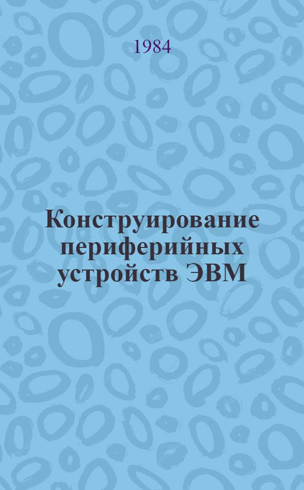 Конструирование периферийных устройств ЭВМ : Учеб. пособие для вузов по спец. "Конструирование и пр-во электрон.-вычисл. аппаратуры"