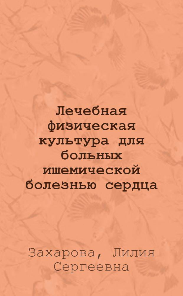 Лечебная физическая культура для больных ишемической болезнью сердца : Метод. разраб. по лечеб. физ. культуре для студентов ин-тов физ. культуры, слушателей Фак. усовершенствования, аспирантов, инструкторов лечеб. физ. культуры