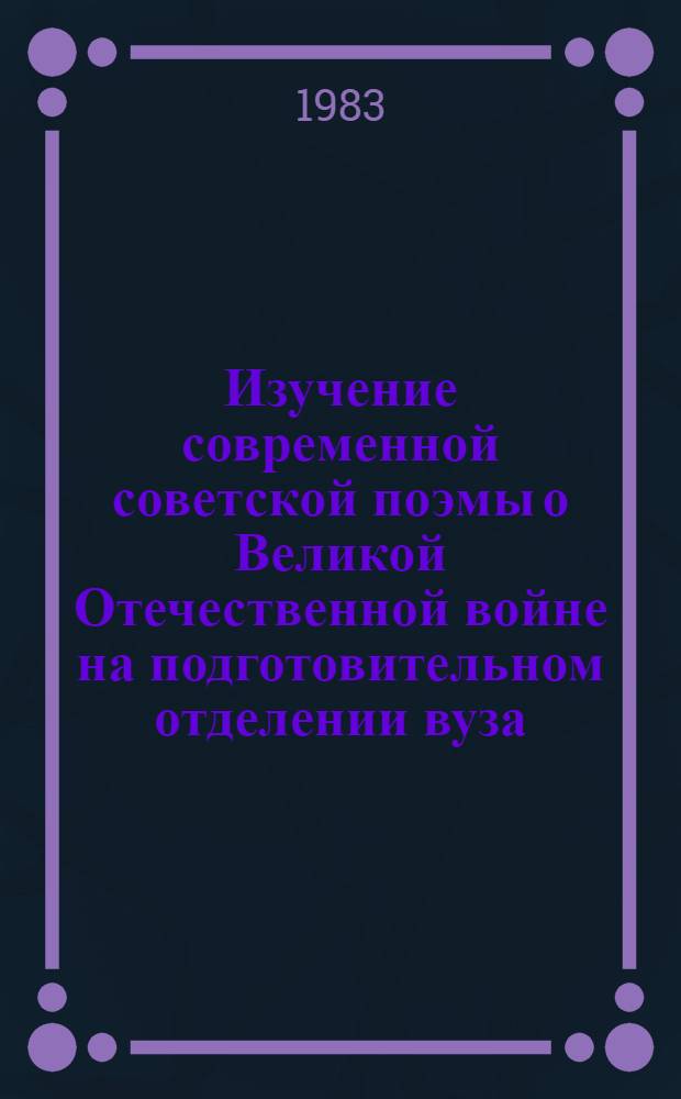 Изучение современной советской поэмы о Великой Отечественной войне на подготовительном отделении вуза : Метод. рекомендации