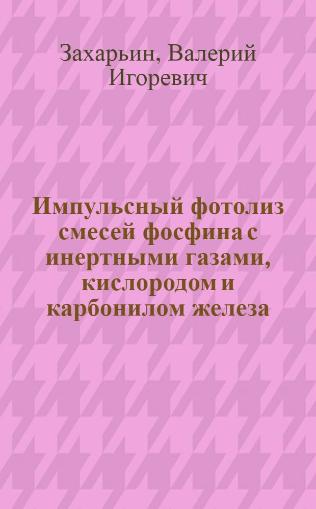 Импульсный фотолиз смесей фосфина с инертными газами, кислородом и карбонилом железа : Автореф. дис. на соиск. учен. степ. канд. физ.-мат. наук : (01.04.17)