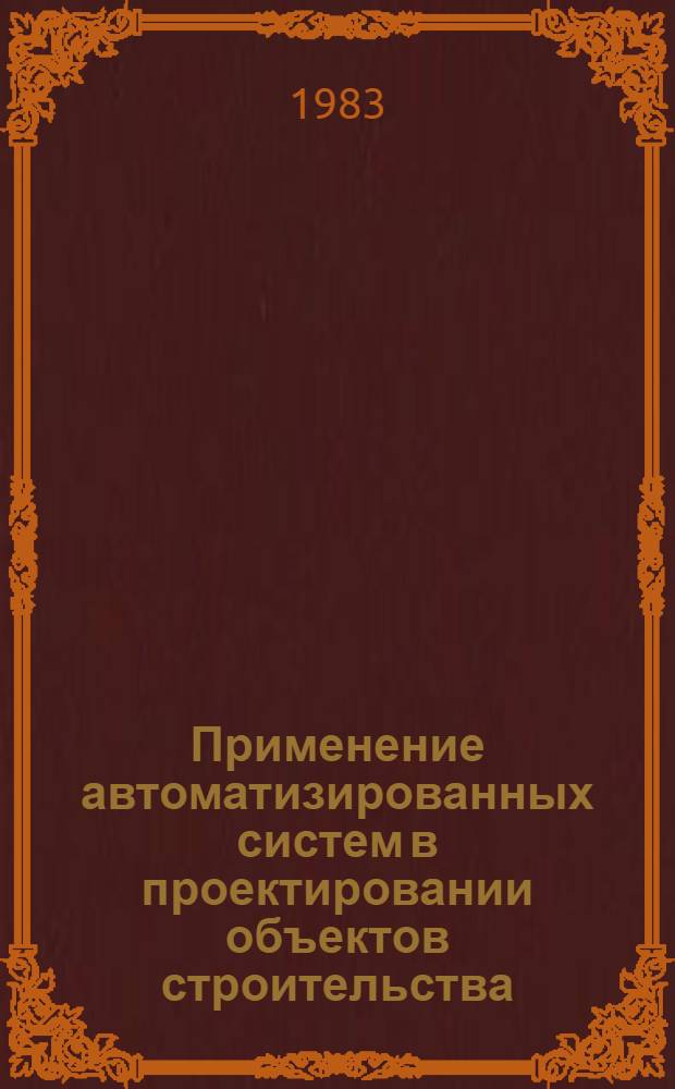 Применение автоматизированных систем в проектировании объектов строительства : (По материалам Всесоюз. смотра-конкурса лучших проектов автоматизир. систем для проект. и н.-и. орг.)