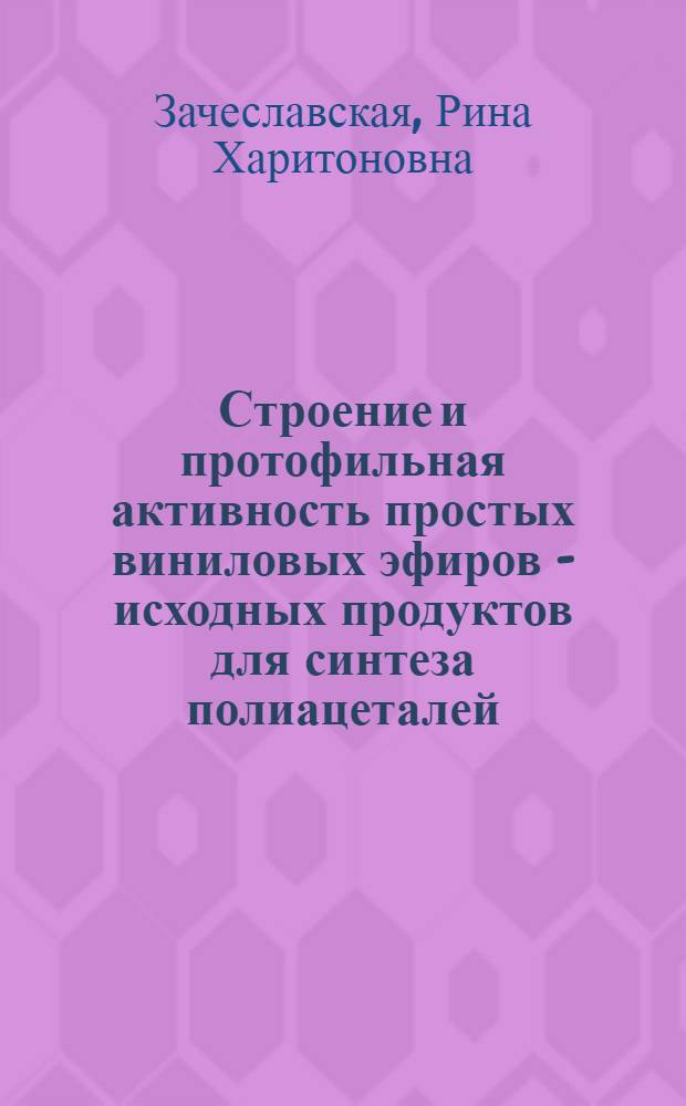 Строение и протофильная активность простых виниловых эфиров - исходных продуктов для синтеза полиацеталей : Автореф. дис. на соиск. учен. степ. канд. хим. наук : (02.00.03)