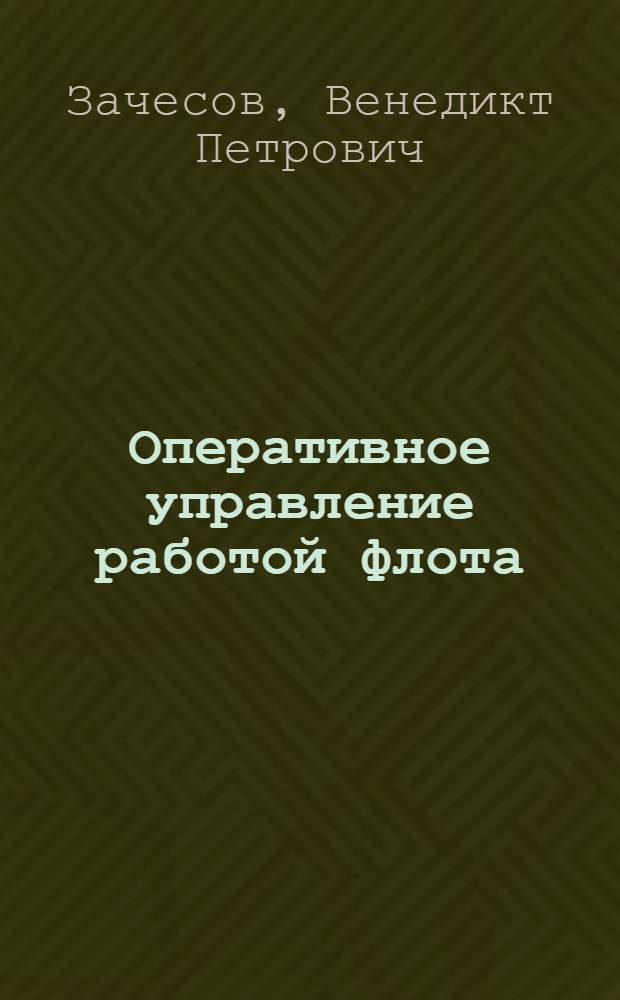 Оперативное управление работой флота : (Учеб. пособие по курсу "Орг. работы флота" для студентов эксплуатац. и судоводит. спец. оч. и заоч. обучения)