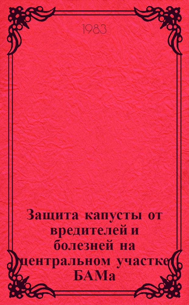Защита капусты от вредителей и болезней на центральном участке БАМа : Метод. рекомендации