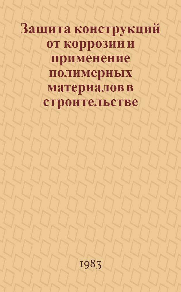 Защита конструкций от коррозии и применение полимерных материалов в строительстве : Полимер. композиции : Сб. ст