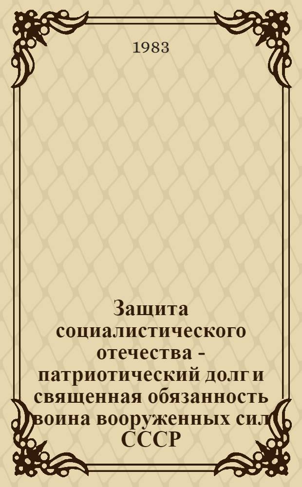 Защита социалистического отечества - патриотический долг и священная обязанность воина вооруженных сил СССР : Метод. рекомендации в помощь лекторам-пропагандистам сов. права, слушателям школы мол. лектора