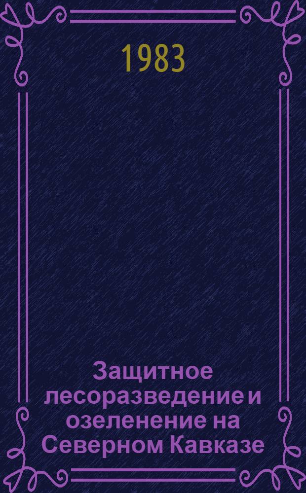 Защитное лесоразведение и озеленение на Северном Кавказе : (Сб. ст.)
